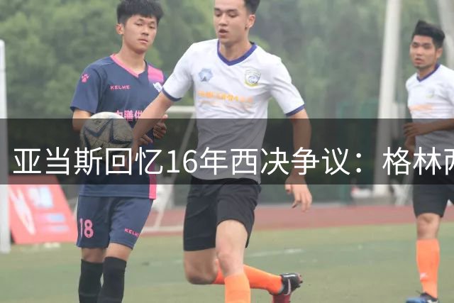 亚当斯回忆16年西决争议：格林两度击中要害部位