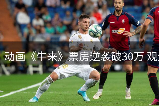 动画《牛来》票房逆袭破30万 观众：被"超前艺术"震撼到失语