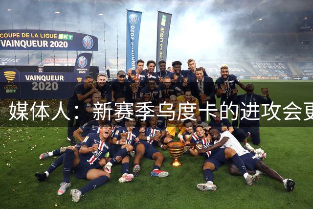 媒体人：新赛季乌度卡的进攻会更连贯 但主要是因为范乔丹复出了