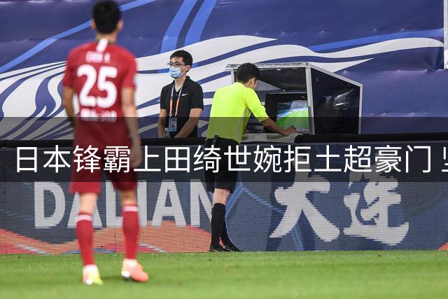 日本锋霸上田绮世婉拒土超豪门 坚守英超梦想引转会悬念