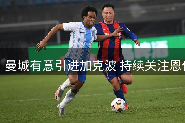 曼城有意引进加克波 持续关注恩佐动向