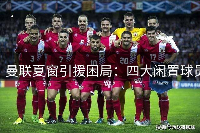 曼联夏窗引援困局：四大闲置球员难出手 主帅卡里克遭遇转会寒冬