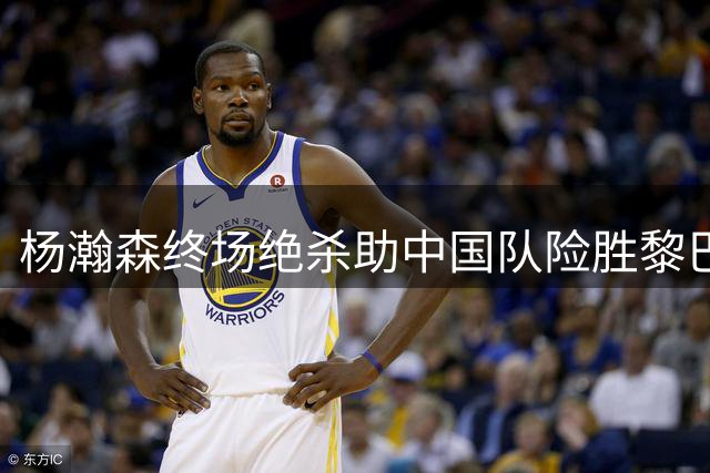 杨瀚森终场绝杀助中国队险胜黎巴嫩