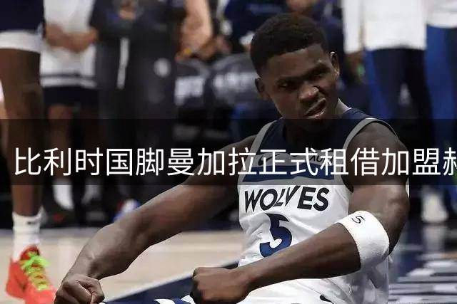 比利时国脚曼加拉正式租借加盟赫塔费