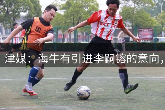 津媒：海牛有引进李嗣镕的意向，能否达成共识还没有定论