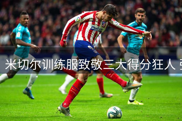 米切尔训练服致敬三大得分狂人 张伯伦科比巴姆传奇数据重现