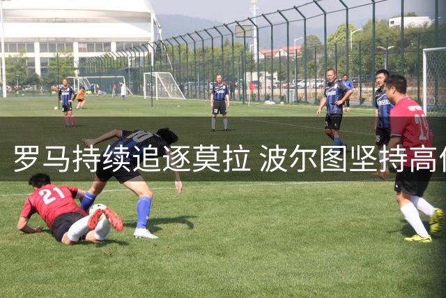 罗马持续追逐莫拉 波尔图坚持高价不放人
