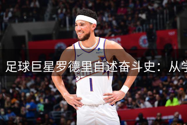 足球巨星罗德里自述奋斗史：从学生公寓到世界杯舞台