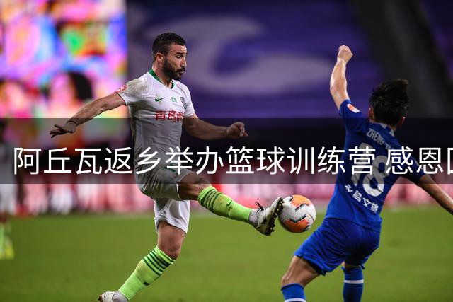 阿丘瓦返乡举办篮球训练营 感恩回馈家乡尼日利亚