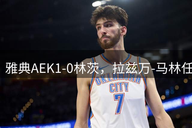 雅典AEK1-0林茨，拉兹万-马林任意球制胜，约维奇进球被吹