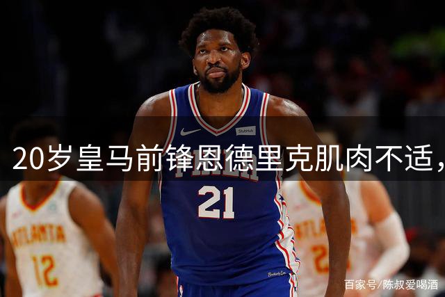 20岁皇马前锋恩德里克肌肉不适，将缺席皇马vs沙尔克04友谊赛