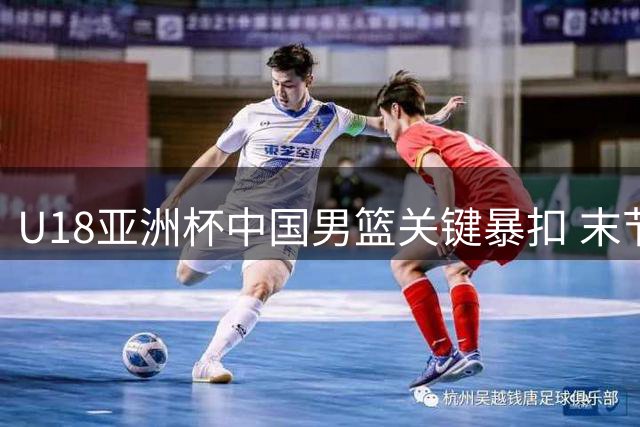 U18亚洲杯中国男篮关键暴扣 末节最后两分钟领先新西兰12分